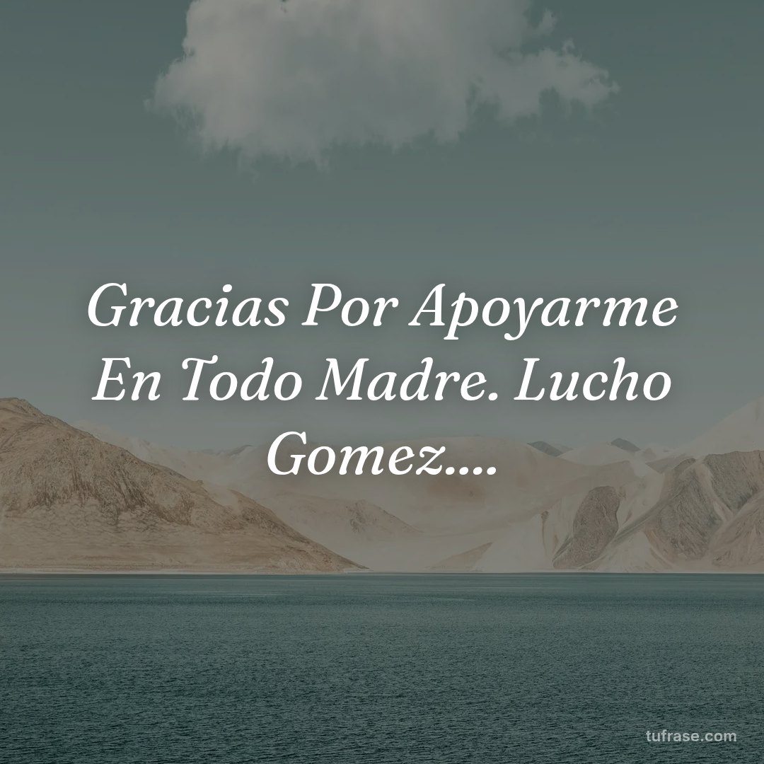 Gracias Por Apoyarme En Todo Madre. Lucho Gomez....