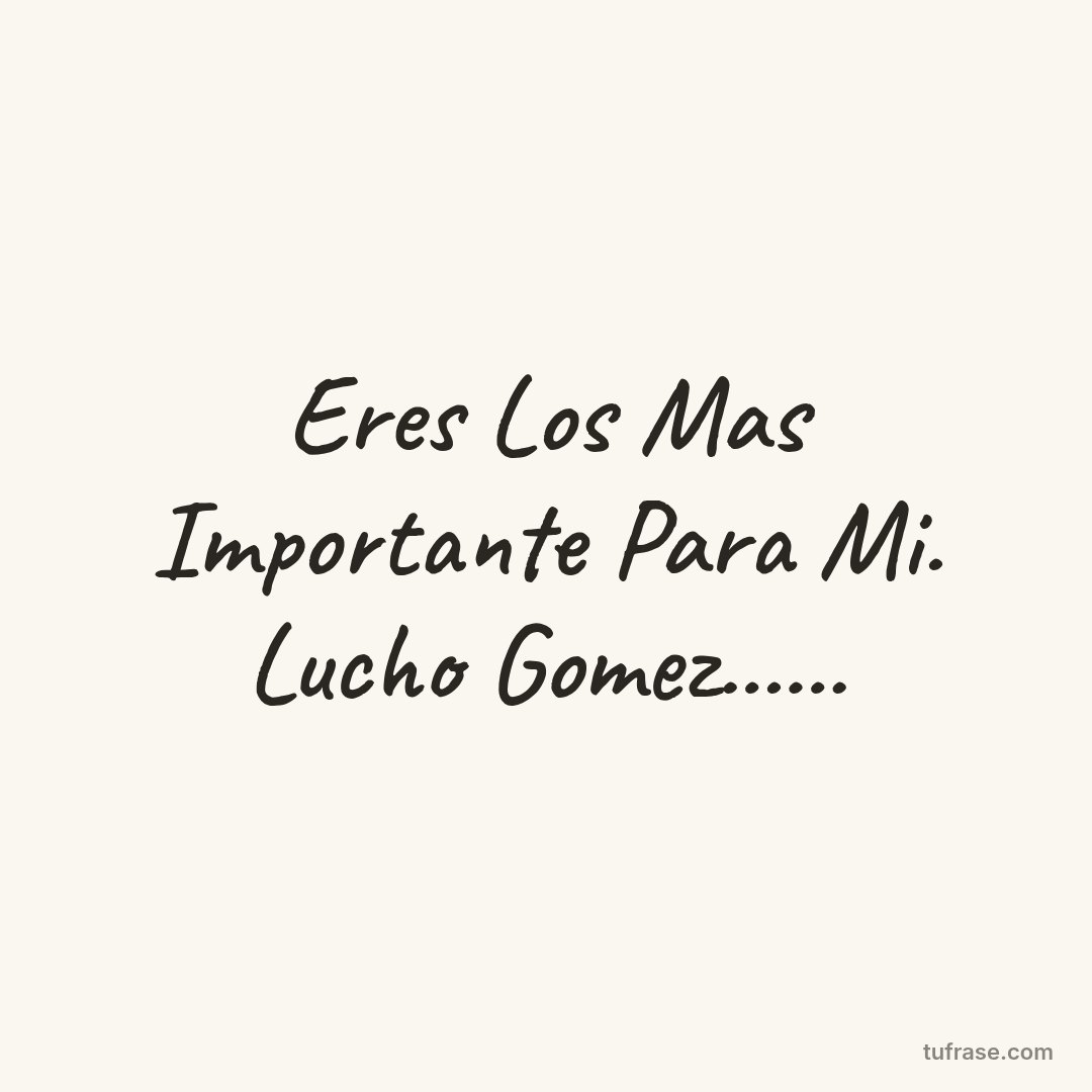 Eres Los Mas Importante Para Mi. Lucho Gomez......