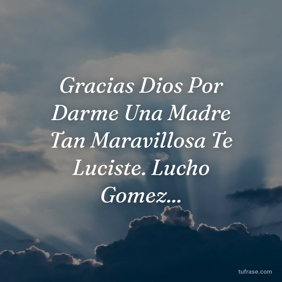 Gracias Dios Por Darme Una Madre Tan Maravillosa Te Luciste. Lucho Gomez...