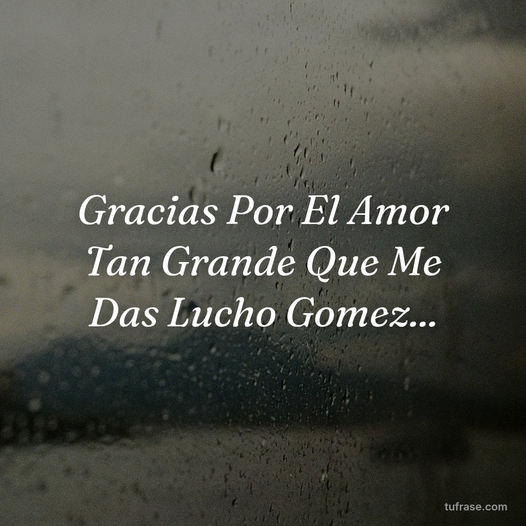 Gracias Por El Amor Tan Grande Que Me Das Lucho Gomez...