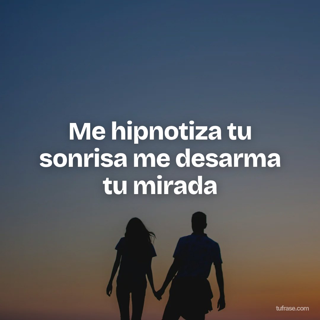 Me hipnotiza tu sonrisa me desarma tu mirada