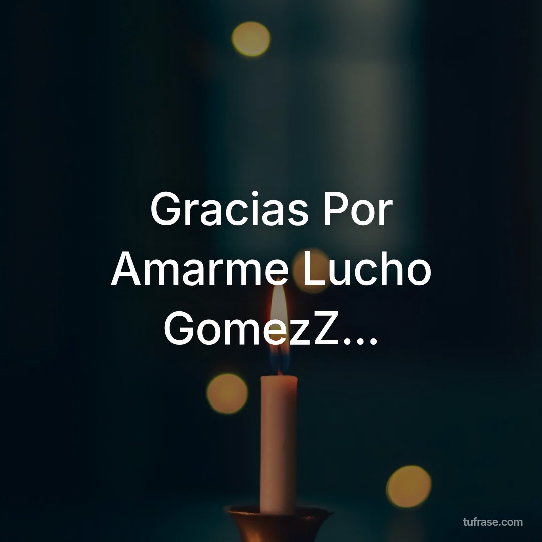Gracias Por Amarme Lucho GomezZ...