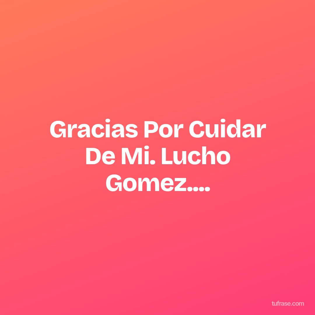Gracias Por Cuidar De Mi. Lucho Gomez....
