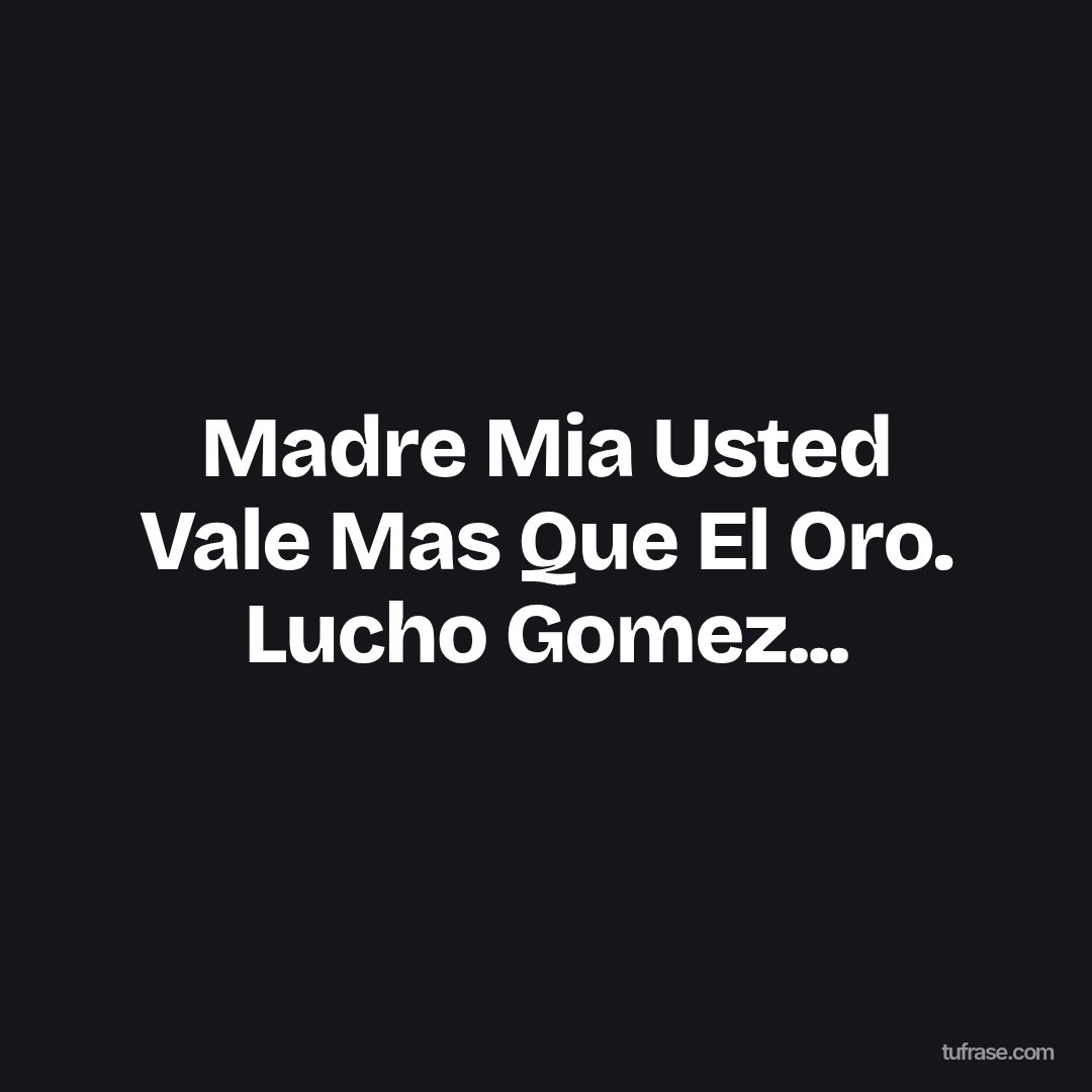 Madre Mia Usted Vale Mas Que El Oro. Lucho Gomez...