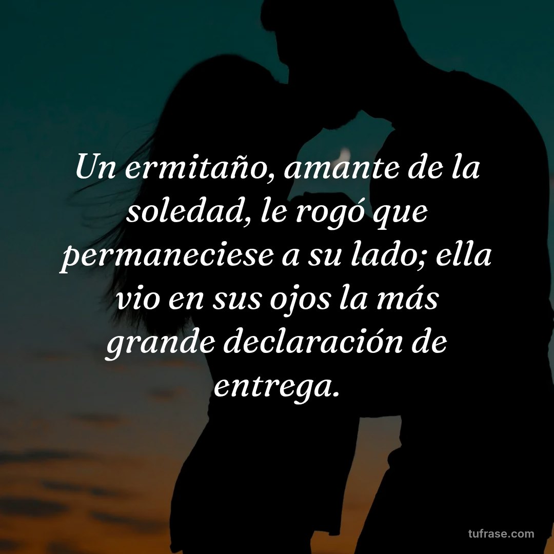 Un ermitaño, amante de la soledad, le rogó que permaneciese a su lado; ella vio en sus ojos la más grande declaración de entrega.
