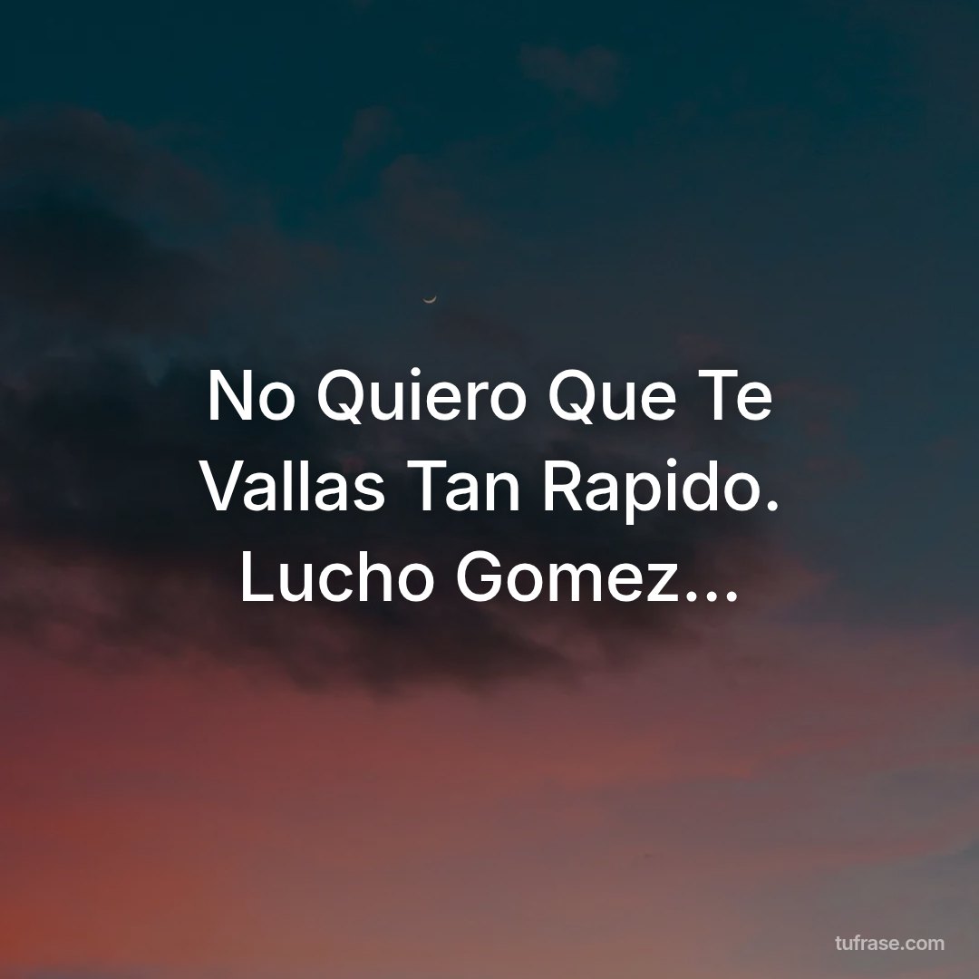 No Quiero Que Te Vallas Tan Rapido. Lucho Gomez...