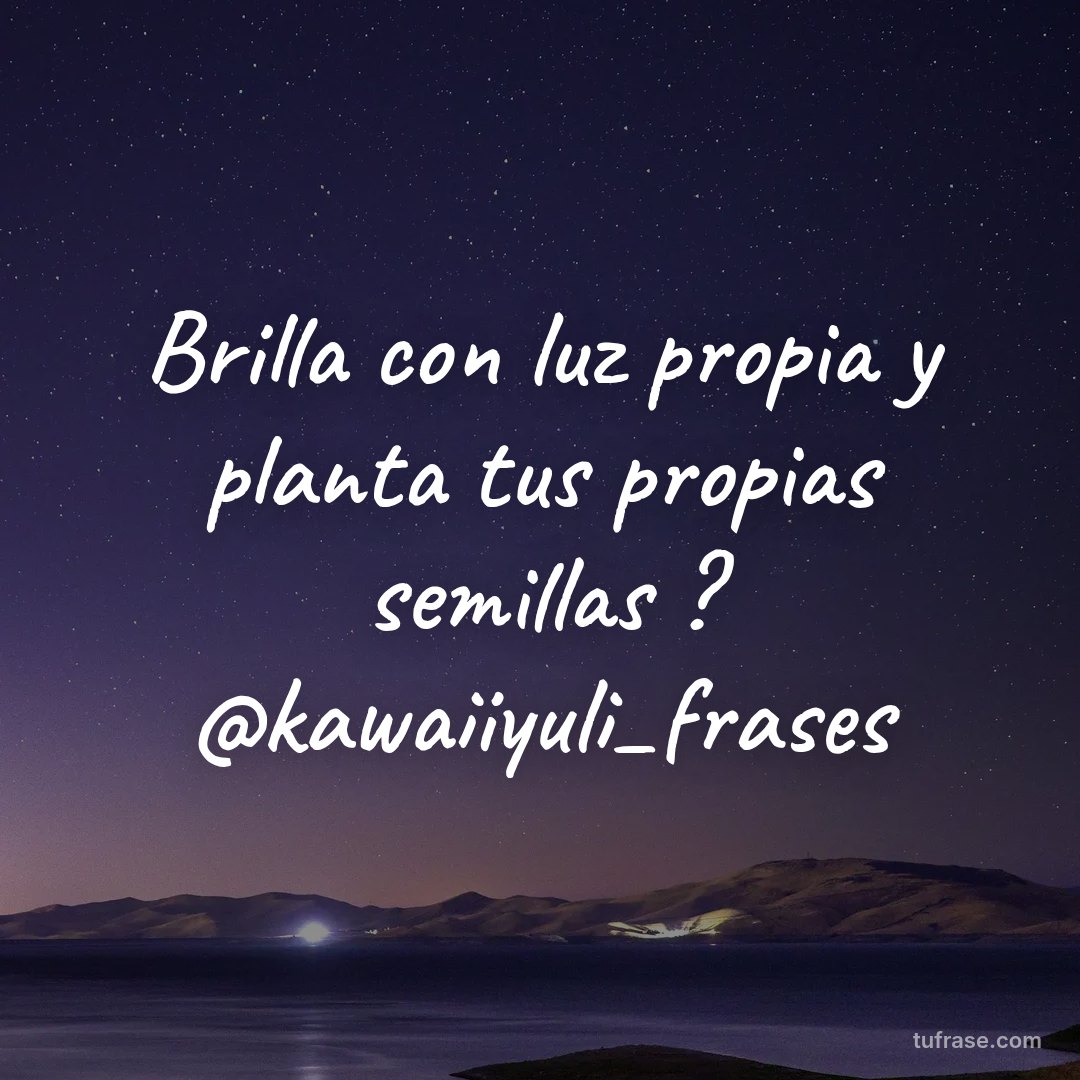Brilla con luz propia y planta tus propias semillas ? @kawaiiyuli_frases