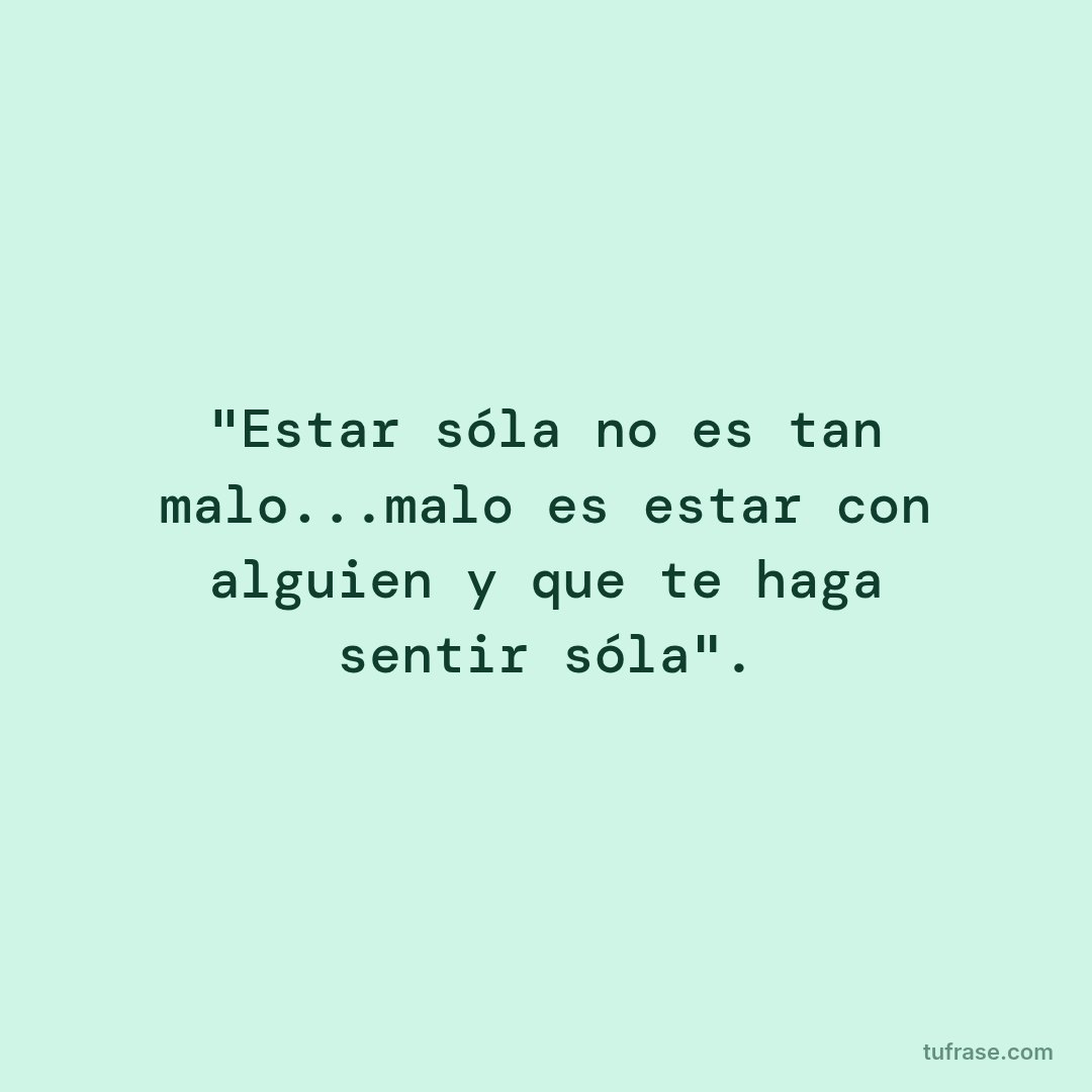 "Estar sóla no es tan malo...malo es estar con alguien y que te haga sentir sóla".