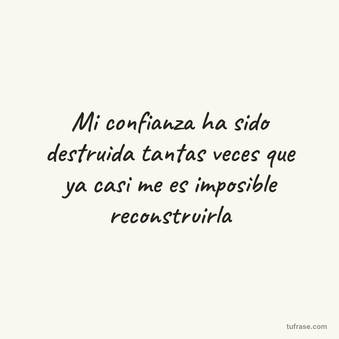 Mi confianza ha sido destruida tantas veces que ya casi me es imposible reconstruirla