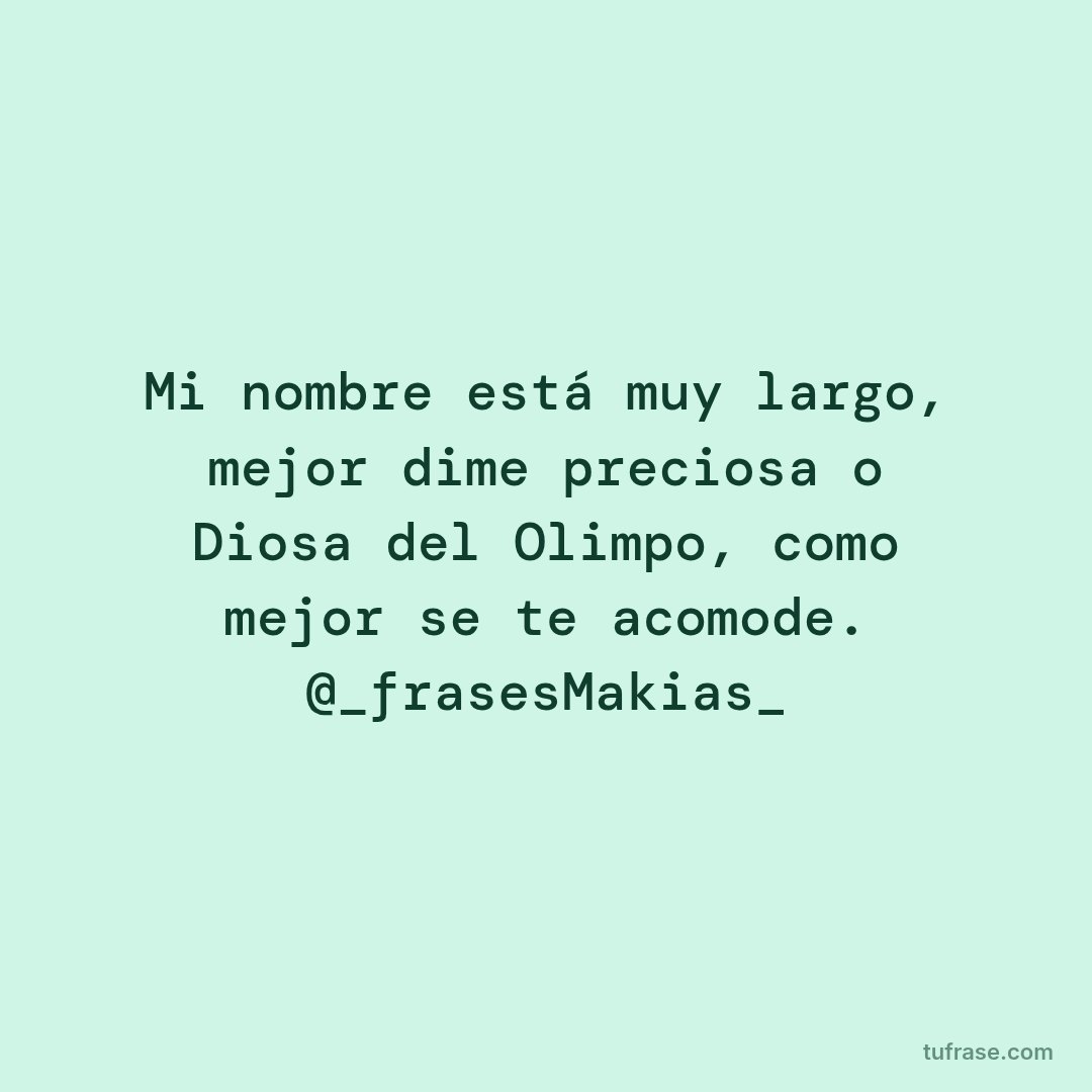 Mi nombre está muy largo, mejor dime preciosa o Diosa del Olimpo, como mejor se te acomode. @_frasesMakias_