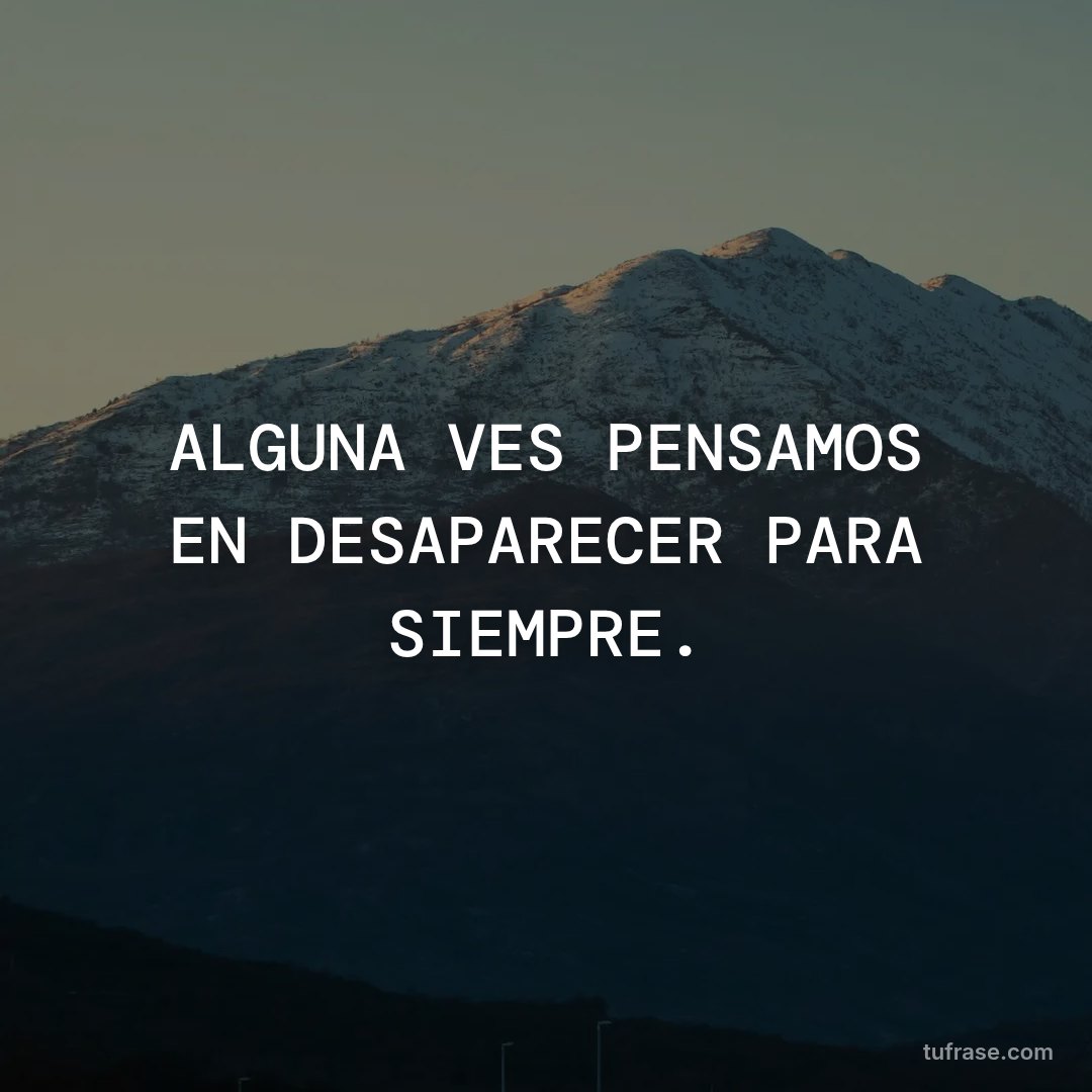 ALGUNA VES PENSAMOS EN DESAPARECER PARA SIEMPRE.