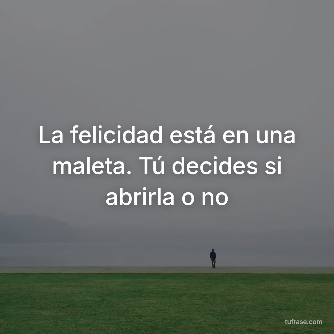 La felicidad está en una maleta. Tú decides si abrirla o no