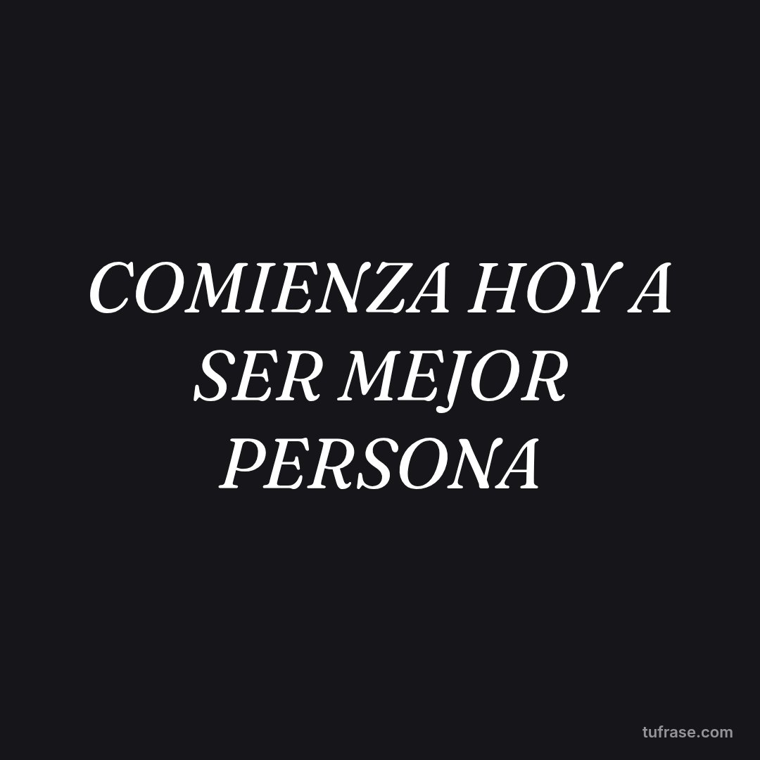COMIENZA HOY A SER MEJOR PERSONA