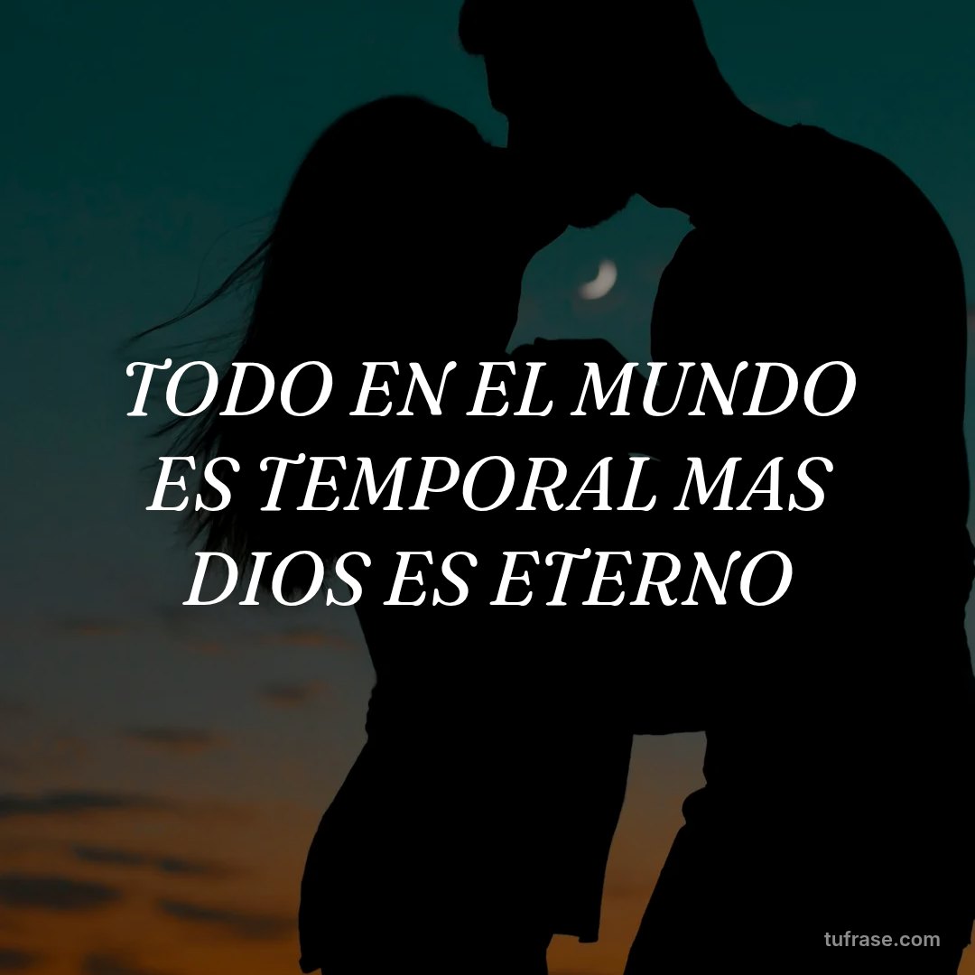 TODO EN EL MUNDO ES TEMPORAL MAS DIOS ES ETERNO