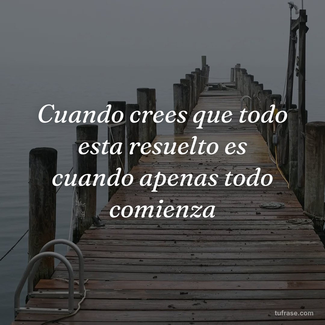 Cuando crees que todo esta resuelto es cuando apenas todo comienza