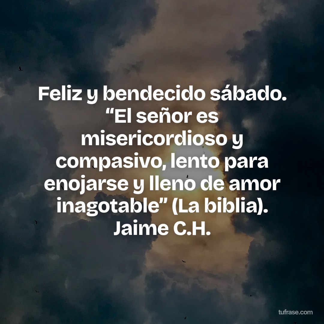 Feliz y bendecido sábado. “El señor es misericordioso y compasivo, lento para enojarse y lleno de amor inagotable” (La biblia). Jaime C.H.