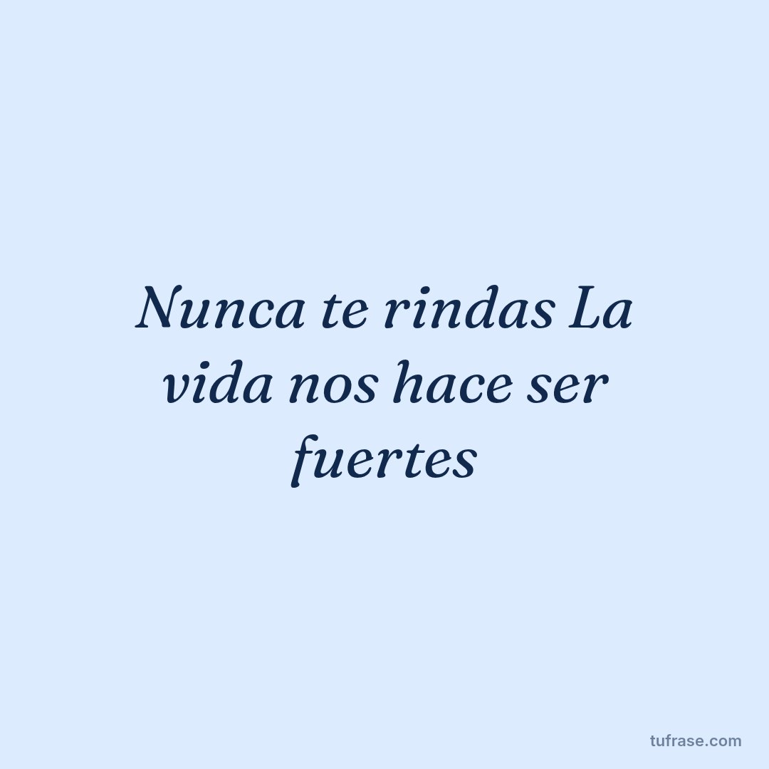 Nunca te rindas La vida nos hace ser fuertes