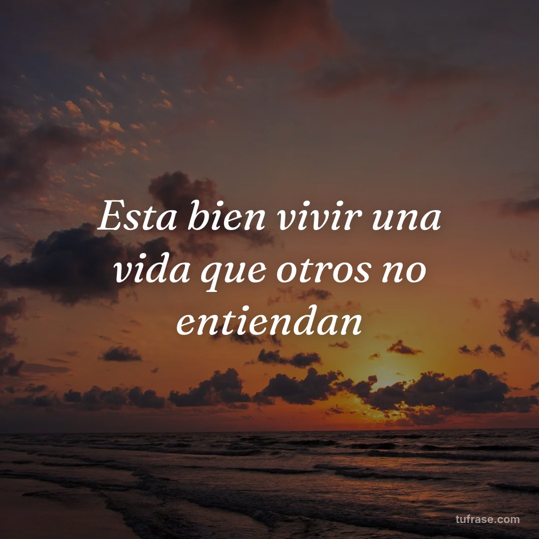 Esta bien vivir una vida que otros no entiendan