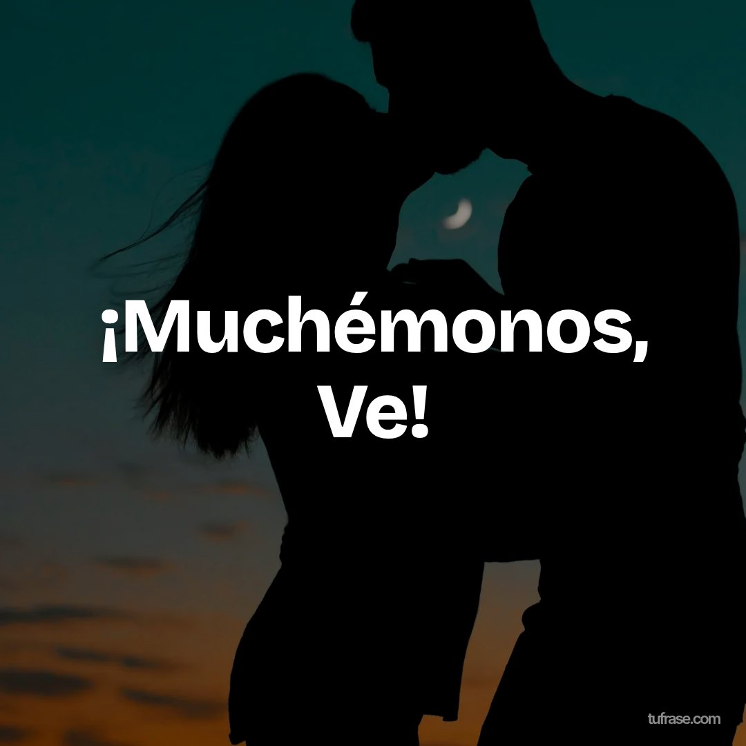 ¡Muchémonos, Ve!