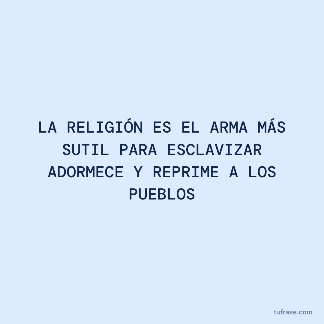 LA RELIGIÓN ES EL ARMA MÁS SUTIL PARA ESCLAVIZAR ADORMECE Y REPRIME A LOS PUEBLOS