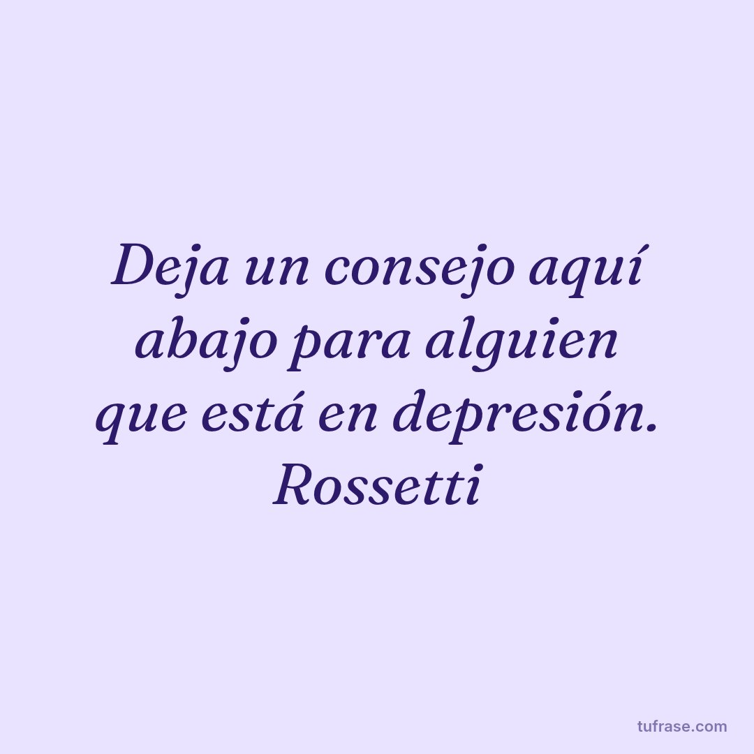 Deja un consejo aquí abajo para alguien que está en depresión. Rossetti