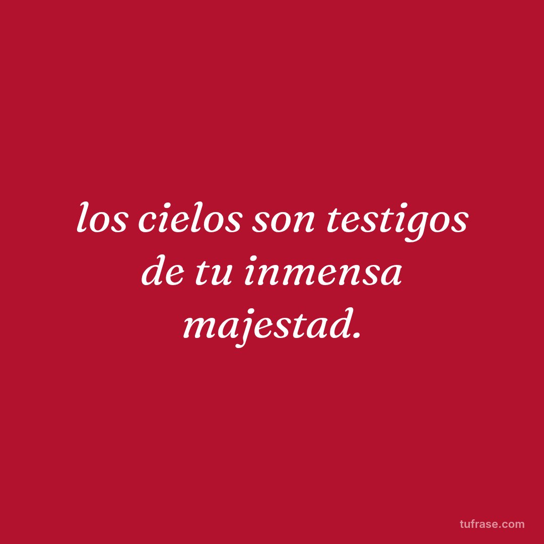 los cielos son testigos de tu inmensa majestad.