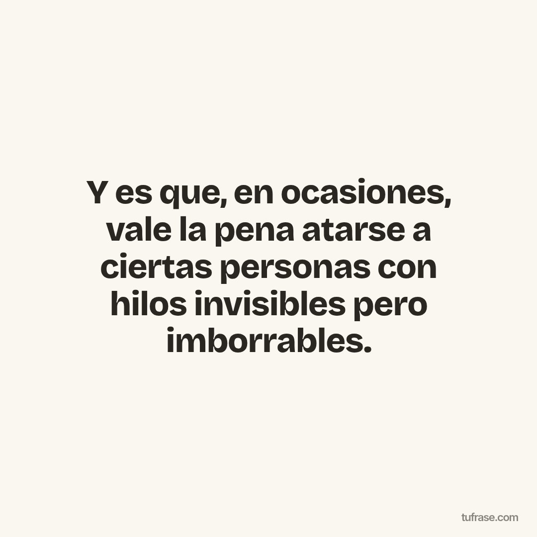 Y es que, en ocasiones, vale la pena atarse a ciertas personas con hilos invisibles pero imborrables.