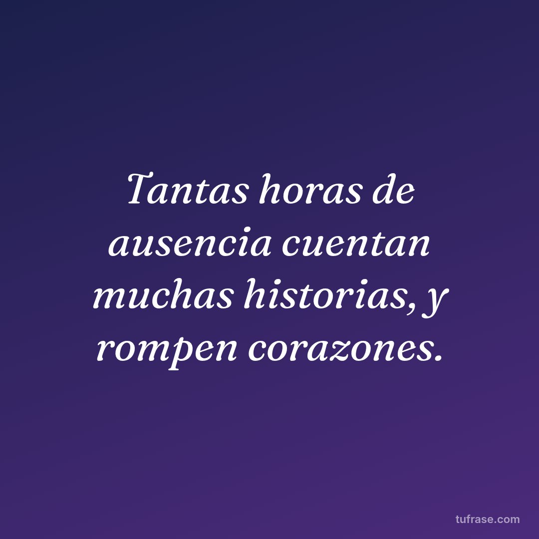 Tantas horas de ausencia cuentan muchas historias, y rompen corazones.