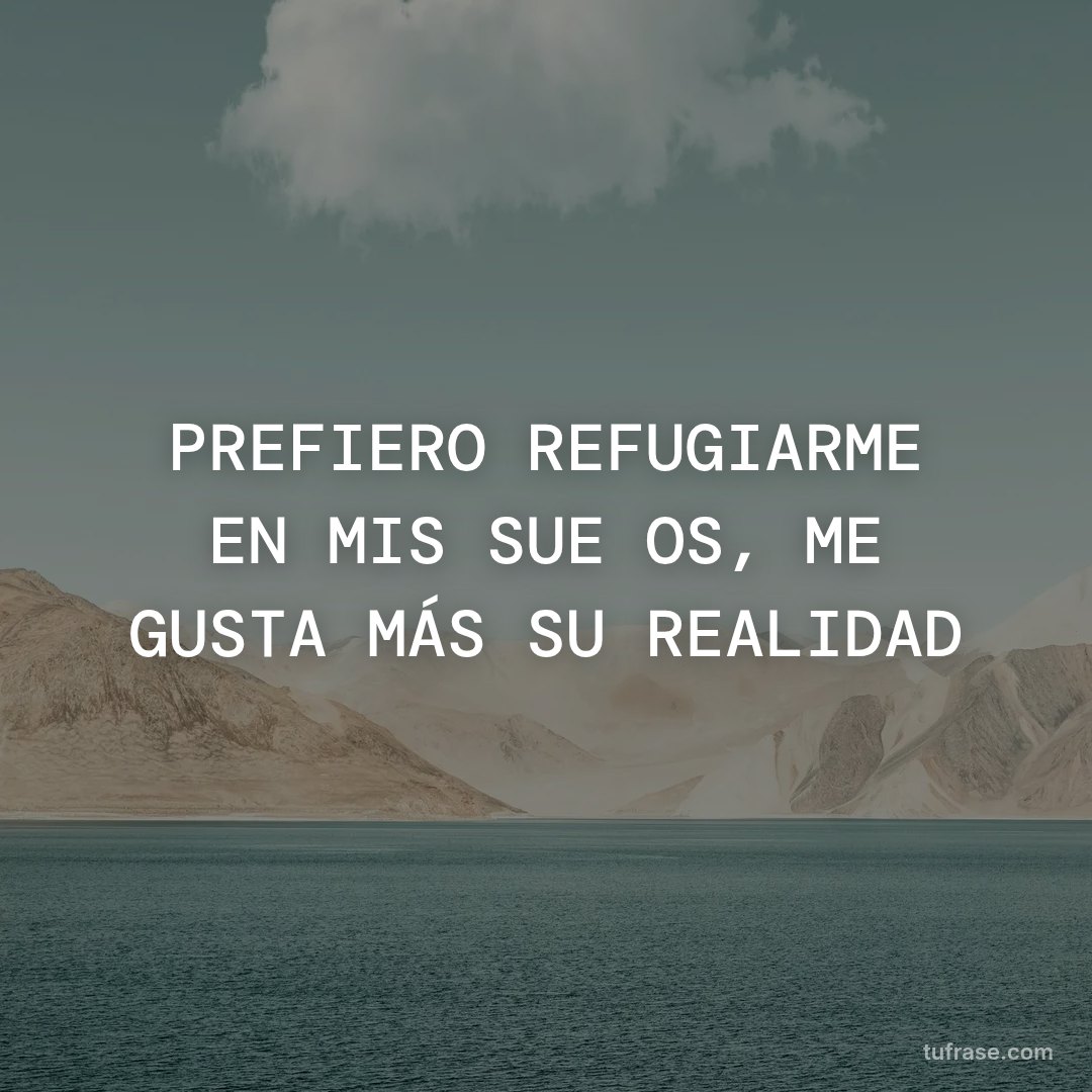 PREFIERO REFUGIARME EN MIS SUEÑOS, ME GUSTA MÁS SU REALIDAD