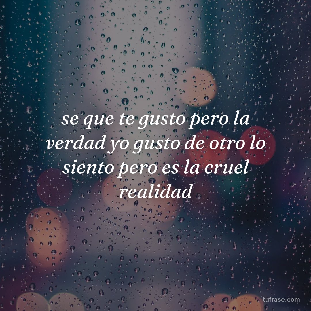 se que te gusto pero la verdad yo gusto de otro lo siento pero es la cruel realidad