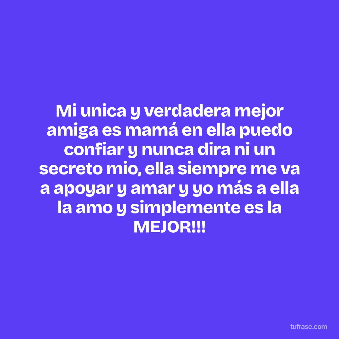Mi unica y verdadera mejor amiga es mamá en ella puedo confiar y nunca dira ni un secreto mio, ella siempre me va a apoyar y amar y yo más a ella la amo y simplemente es la MEJOR!!!