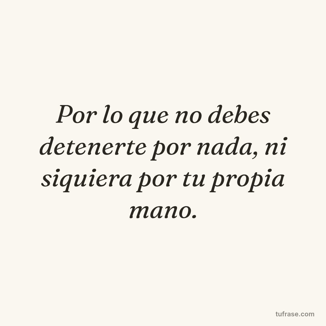 Por lo que no debes detenerte por nada, ni siquiera por tu propia mano.