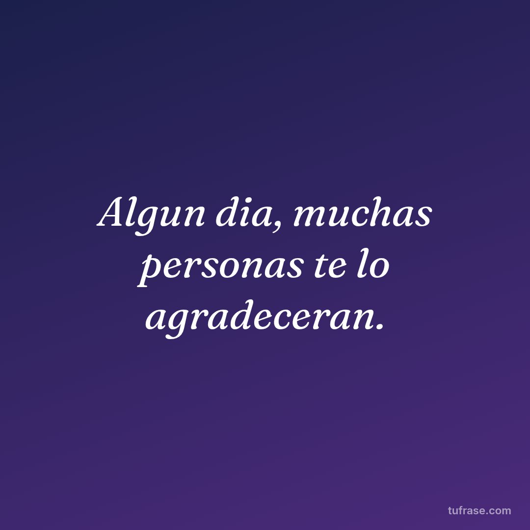 Algun dia, muchas personas te lo agradeceran.