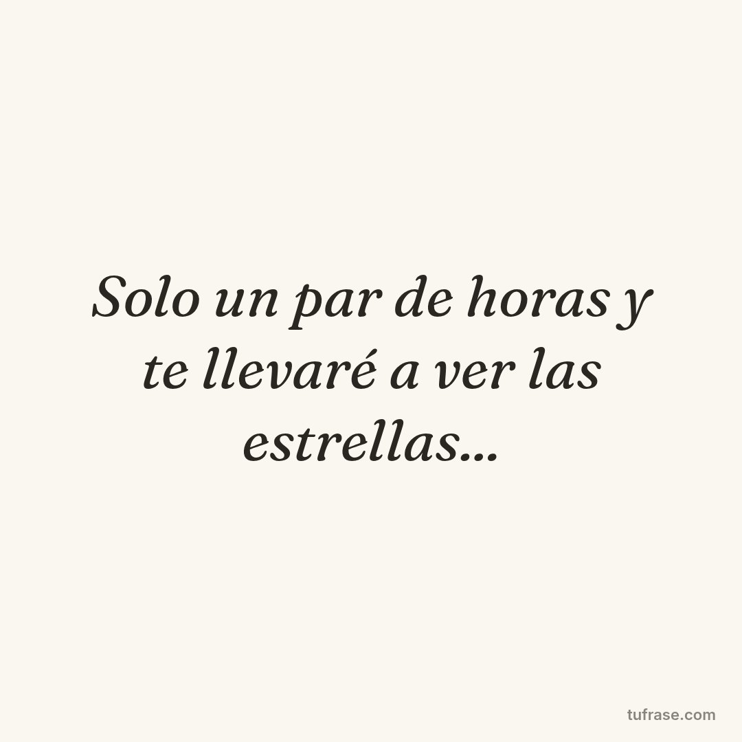 Solo un par de horas y te llevaré a ver las estrellas...