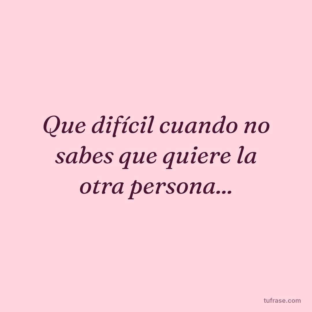 Que difícil cuando no sabes que quiere la otra persona...