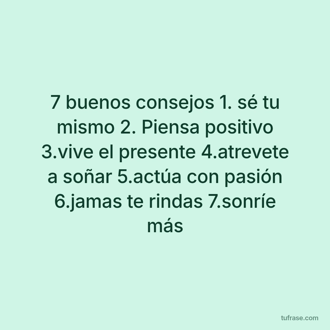7 buenos consejos 1. sé tu mismo 2. Piensa positivo 3.vive el presente 4.atrevete a soñar 5.actúa con pasión 6.jamas te rindas 7.sonríe más