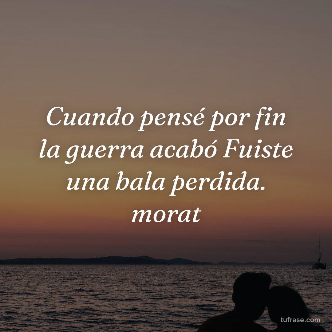 Cuando pensé por fin la guerra acabó Fuiste una bala perdida. morat