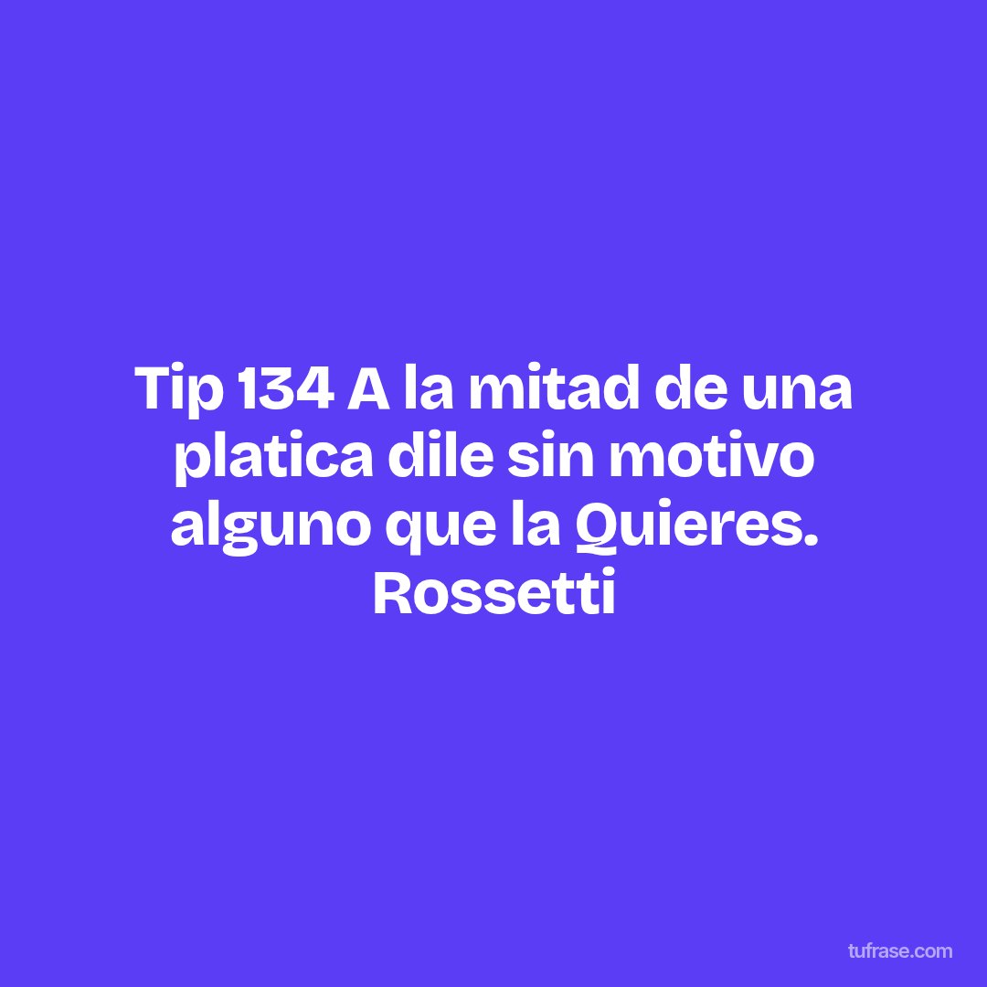 Tip 134 A la mitad de una platica dile sin motivo alguno que la Quieres. Rossetti