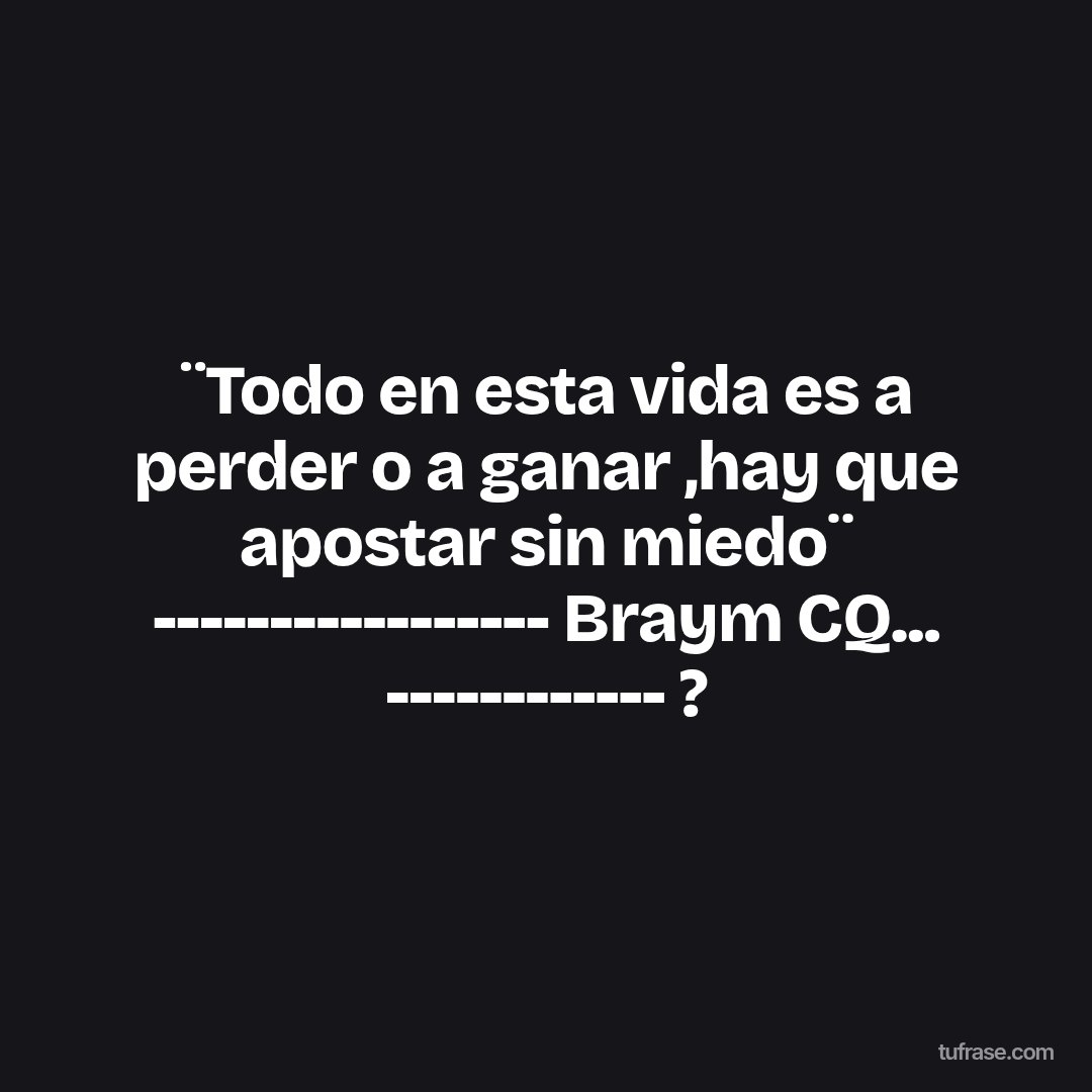 ¨Todo en esta vida es a perder o a ganar ,hay que apostar sin miedo¨ ----------------- Braym CQ... ------------ ?