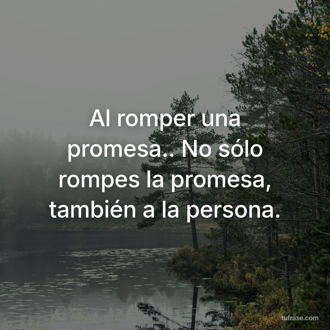 Al romper una promesa.. No sólo rompes la promesa, también a la persona.