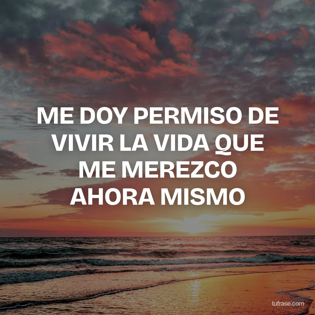 ME DOY PERMISO DE VIVIR LA VIDA QUE ME MEREZCO AHORA MISMO