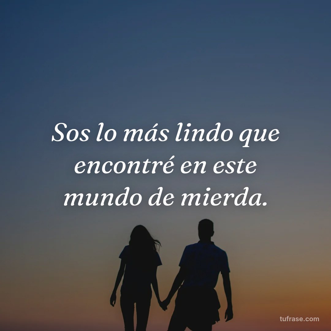 Sos lo más lindo que encontré en este mundo de mierda.