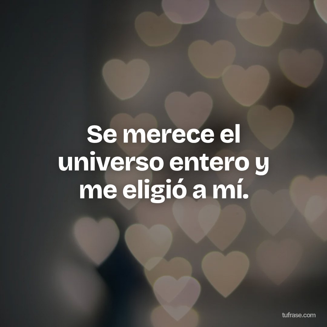 Se merece el universo entero y me eligió a mí.