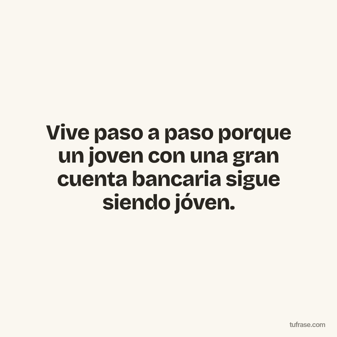 Vive paso a paso porque un joven con una gran cuenta bancaria sigue siendo jóven.