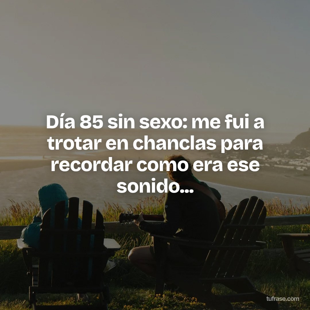 Día 85 sin sexo: me fui a trotar en chanclas para recordar como era ese sonido...