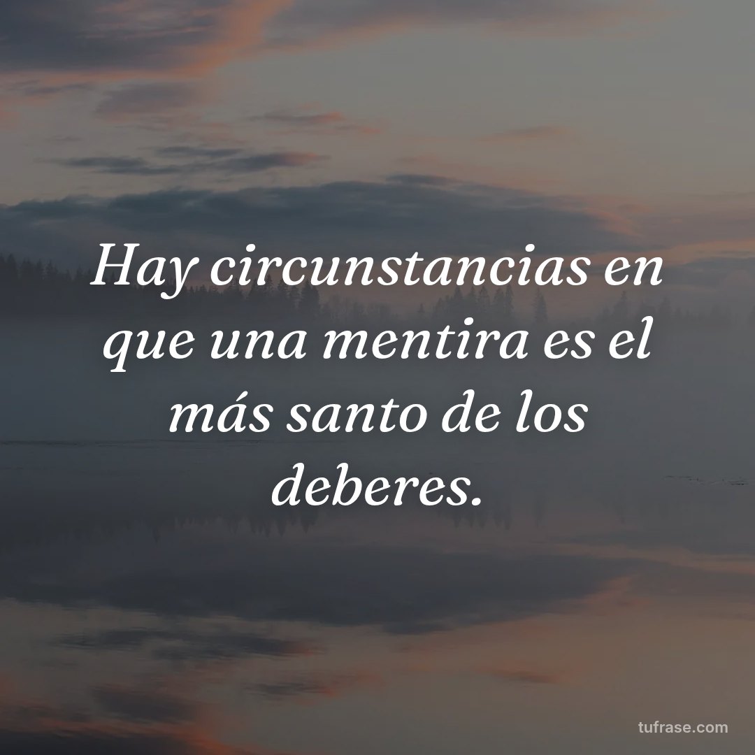 Hay circunstancias en que una mentira es el más santo de los deberes.