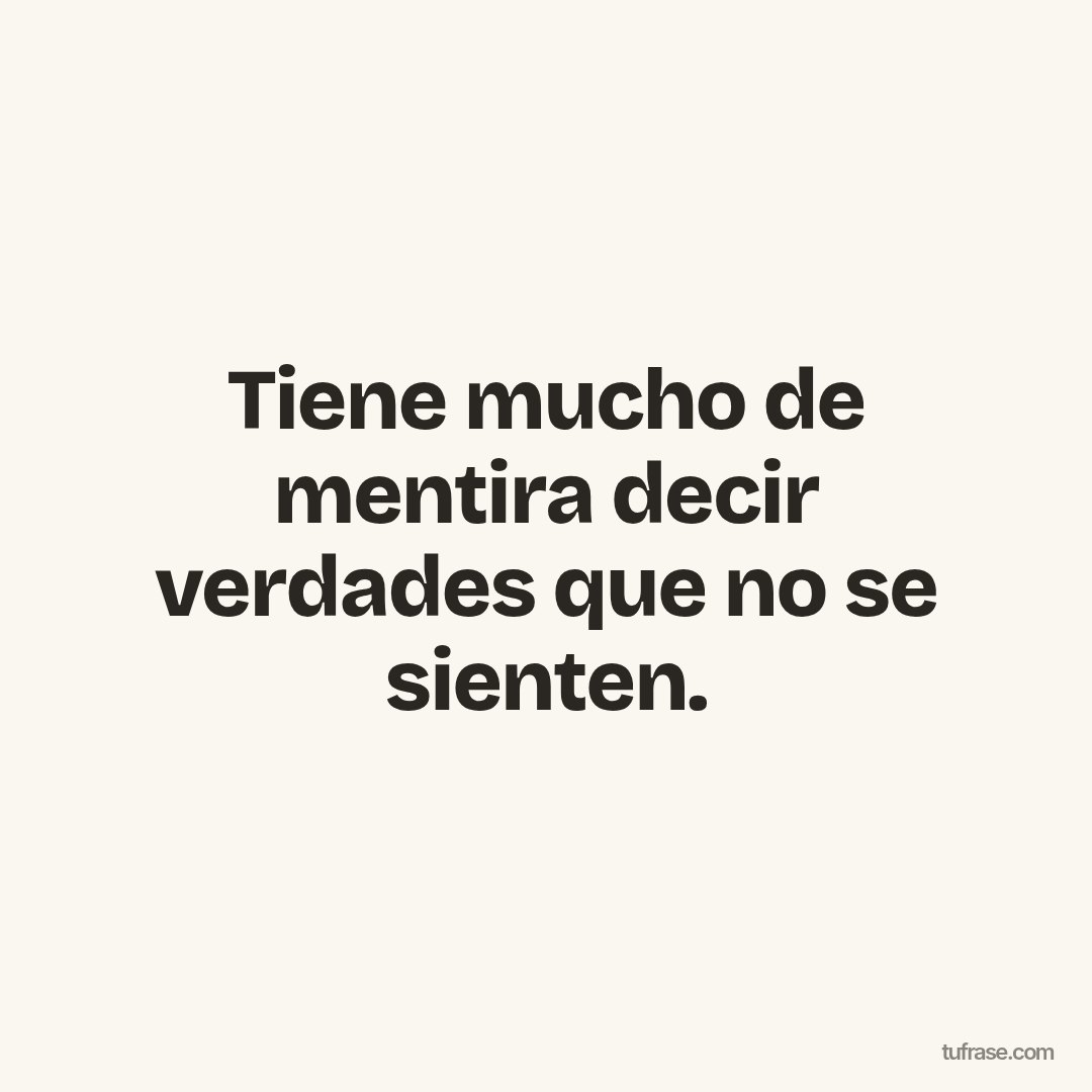 Tiene mucho de mentira decir verdades que no se sienten.