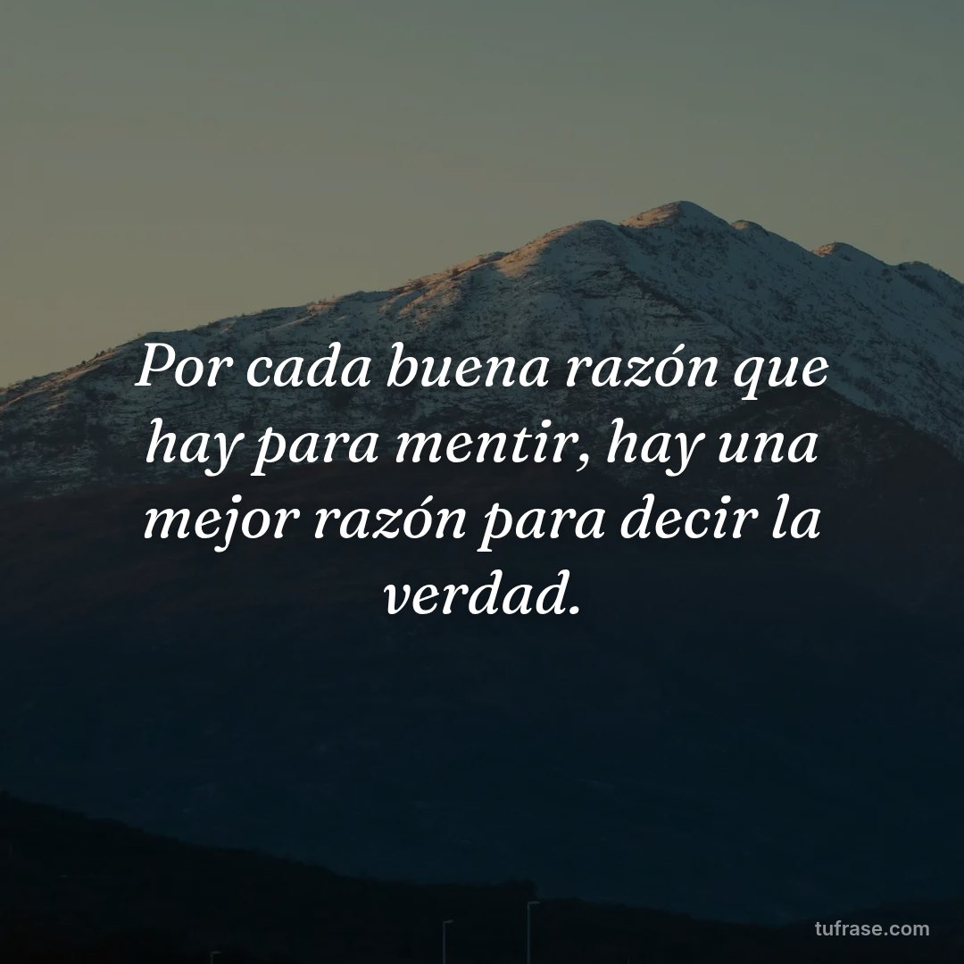 Por cada buena razón que hay para mentir, hay una mejor razón para decir la verdad.