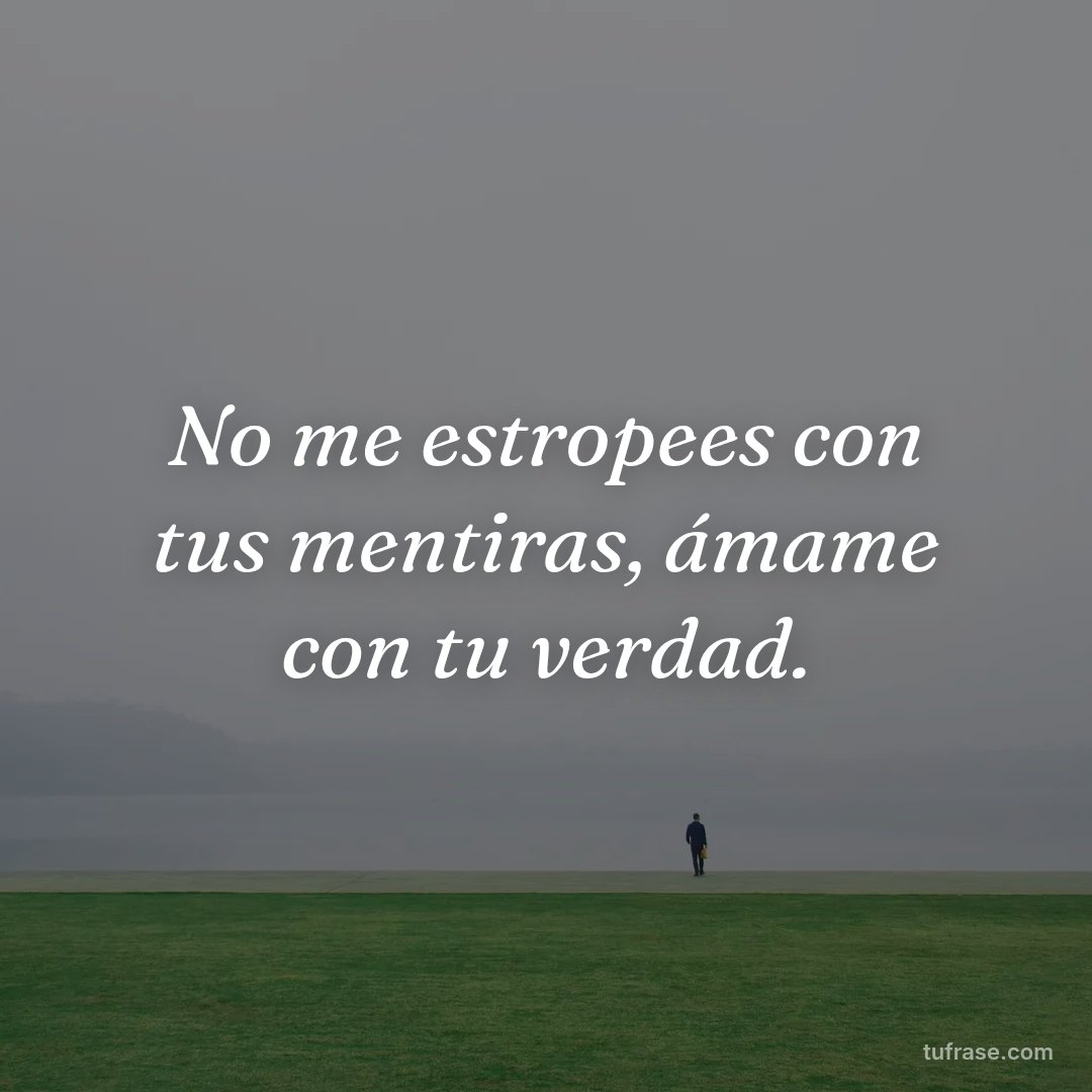 No me estropees con tus mentiras, ámame con tu verdad.