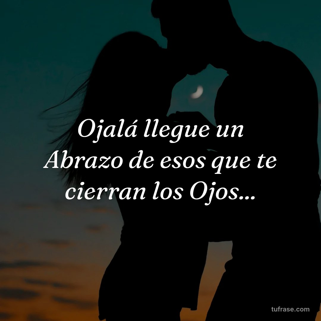 Ojalá llegue un Abrazo de esos que te cierran los Ojos...